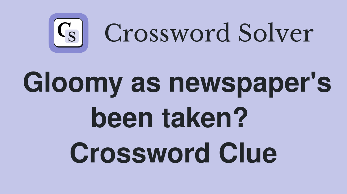 Gloomy as newspaper's been taken?  Crossword Clue
