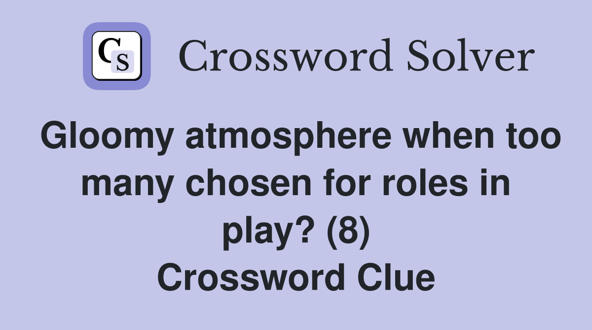 Gloomy atmosphere when too many chosen for roles in play? (8) Crossword Clue