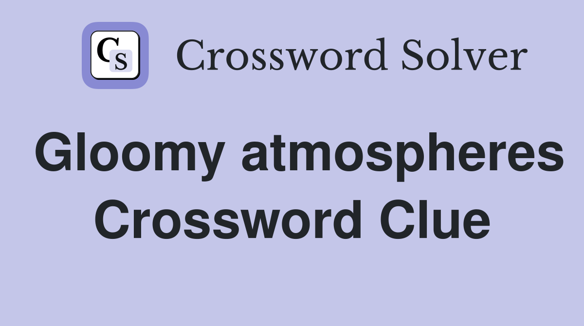 Gloomy atmospheres Crossword Clue