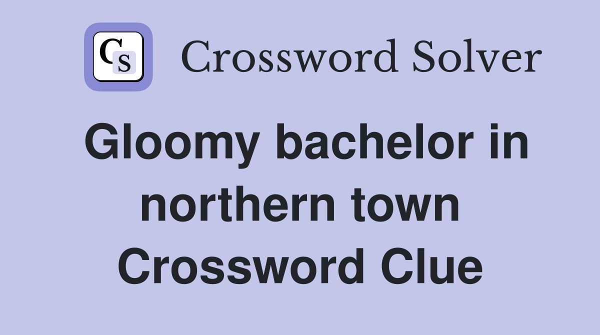 Gloomy bachelor in northern town Crossword Clue
