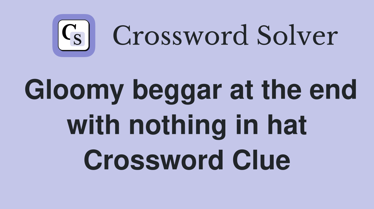 Gloomy beggar at the end with nothing in hat Crossword Clue