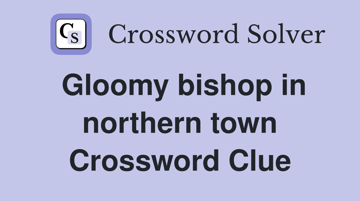 Gloomy bishop in northern town Crossword Clue