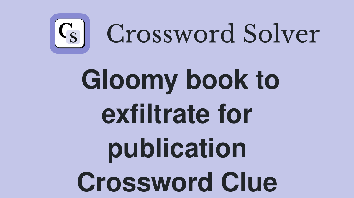 Gloomy book to exfiltrate for publication Crossword Clue