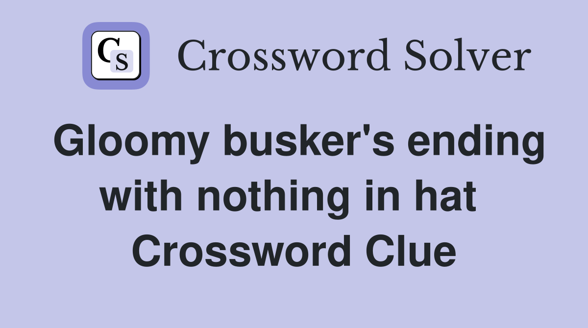 Gloomy busker's ending with nothing in hat  Crossword Clue