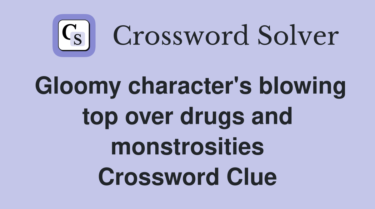 Gloomy character's blowing top over drugs and monstrosities Crossword Clue