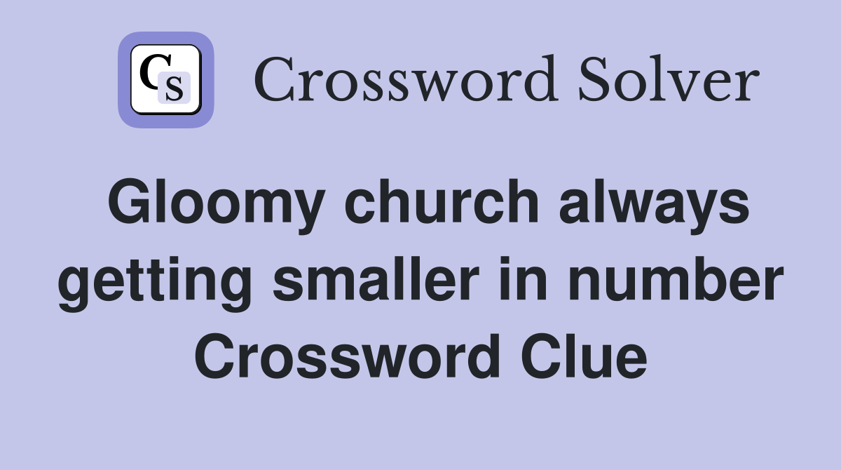 Gloomy church always getting smaller in number Crossword Clue