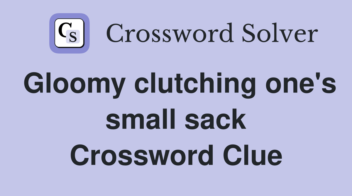 Gloomy clutching one's small sack Crossword Clue