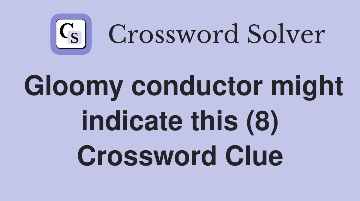 Gloomy conductor might indicate this (8) Crossword Clue