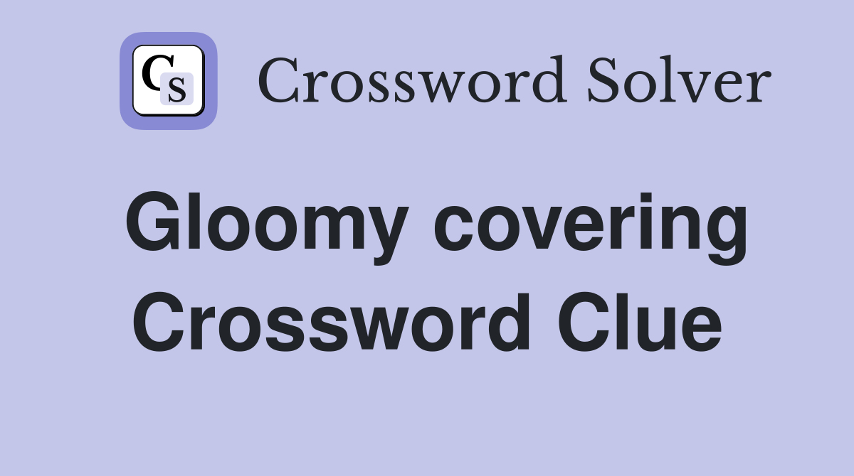 Gloomy covering Crossword Clue
