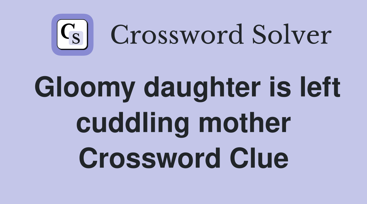 Gloomy daughter is left cuddling mother Crossword Clue