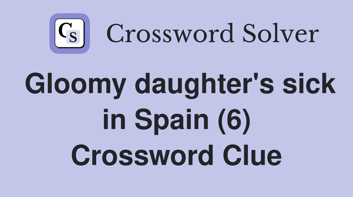 Gloomy daughter's sick in Spain (6) Crossword Clue