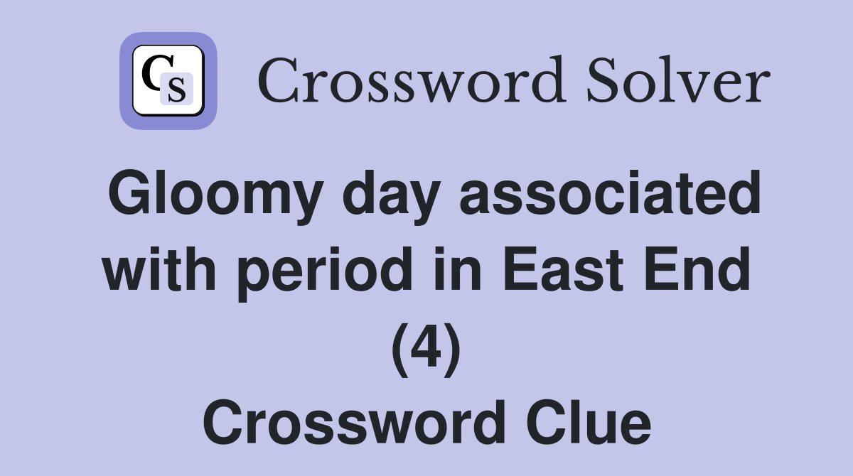 Gloomy day associated with period in East End (4) Crossword Clue