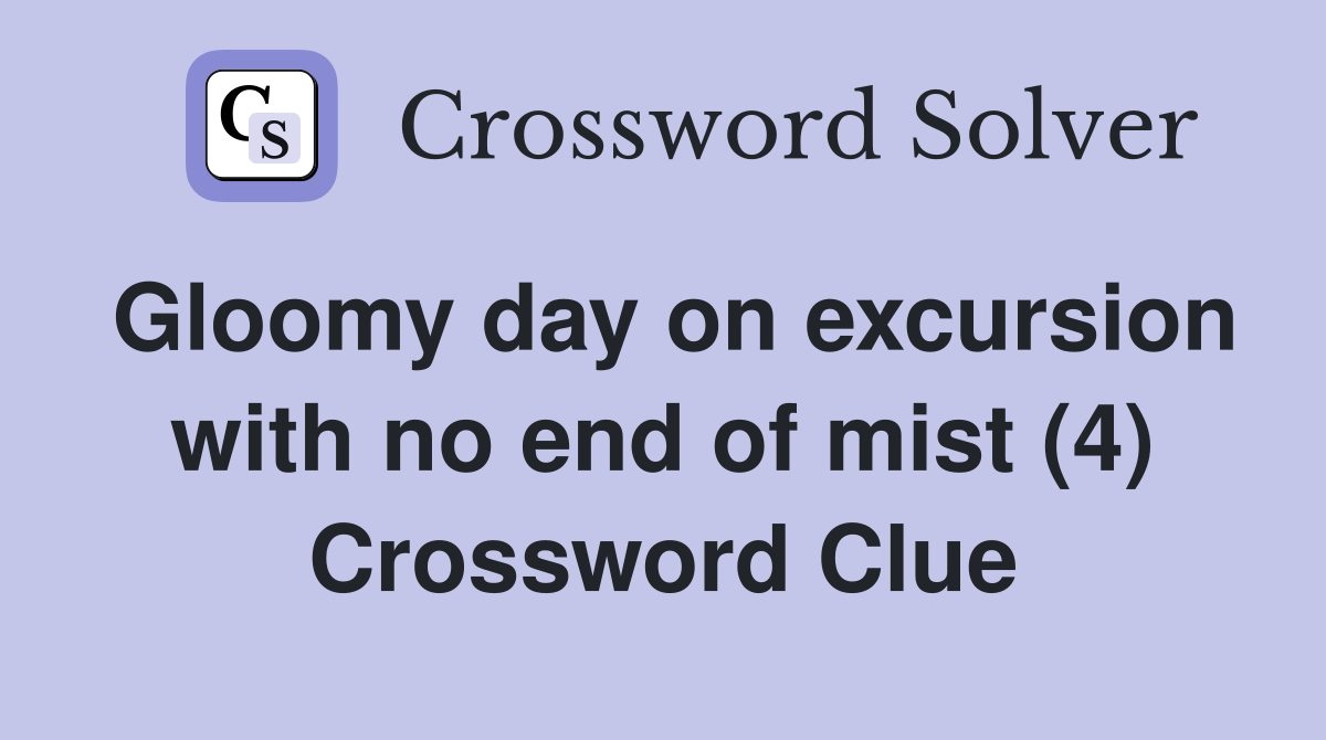 Gloomy day on excursion with no end of mist (4) Crossword Clue