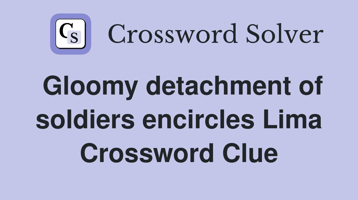 Gloomy detachment of soldiers encircles Lima Crossword Clue