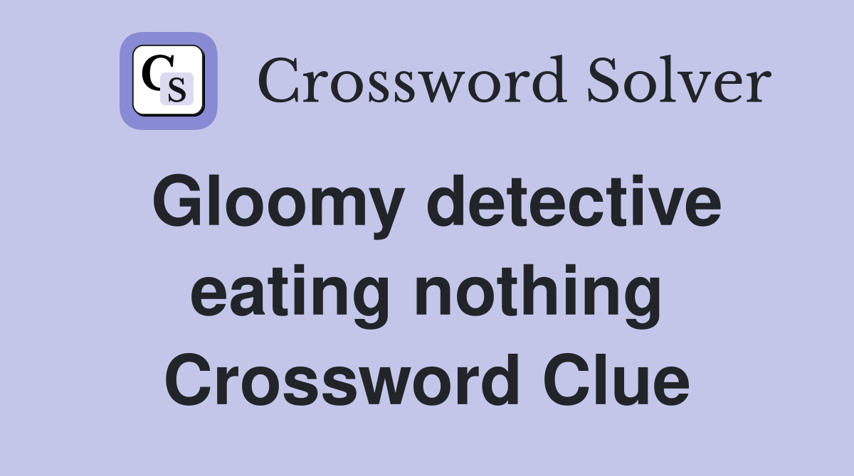 Gloomy detective eating nothing Crossword Clue