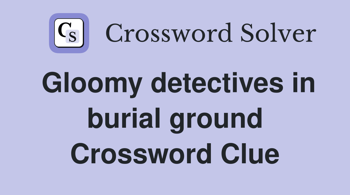 Gloomy detectives in burial ground Crossword Clue