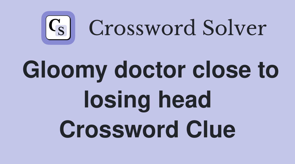 Gloomy doctor close to losing head Crossword Clue