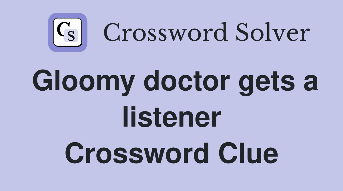 Gloomy doctor gets a listener Crossword Clue