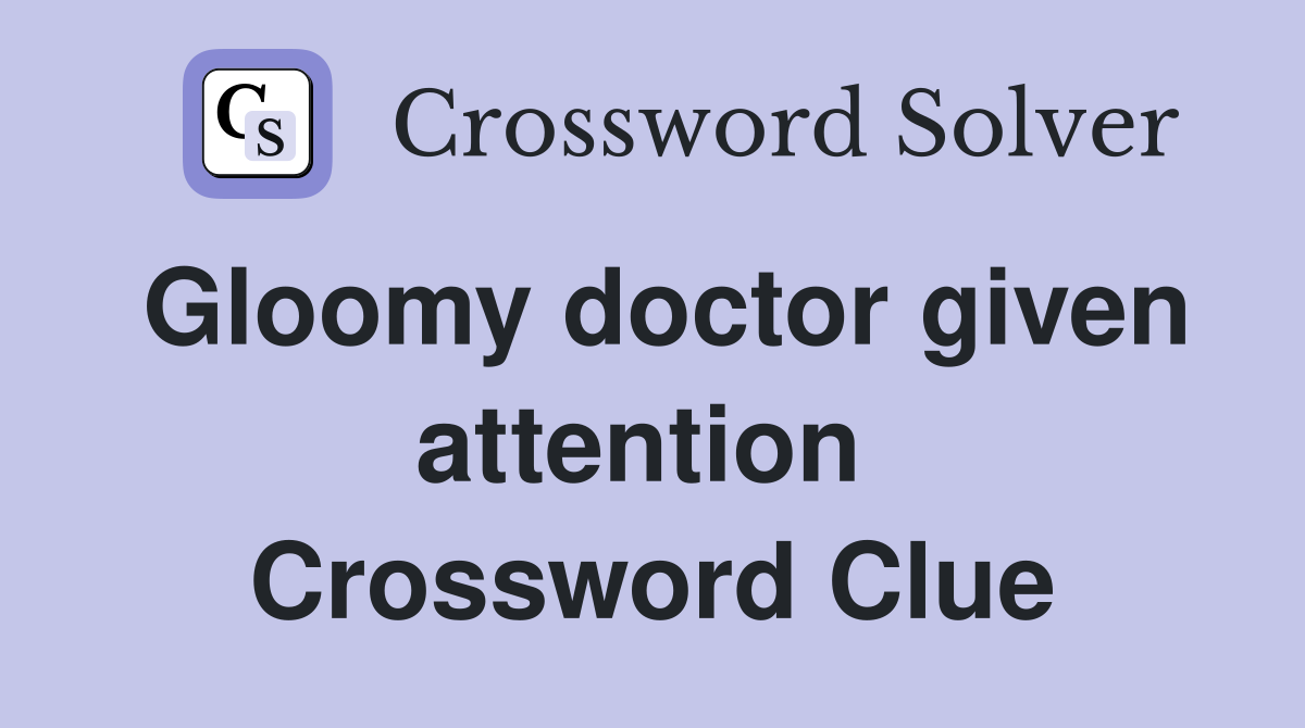 Gloomy doctor given attention  Crossword Clue