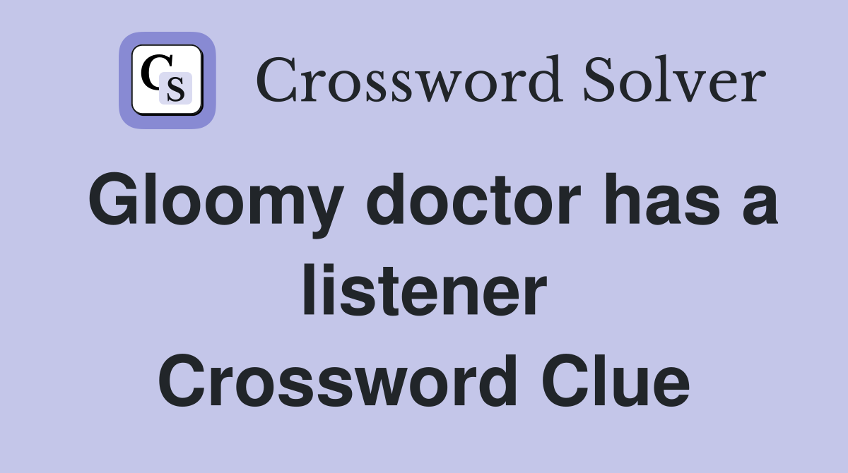 Gloomy doctor has a listener Crossword Clue