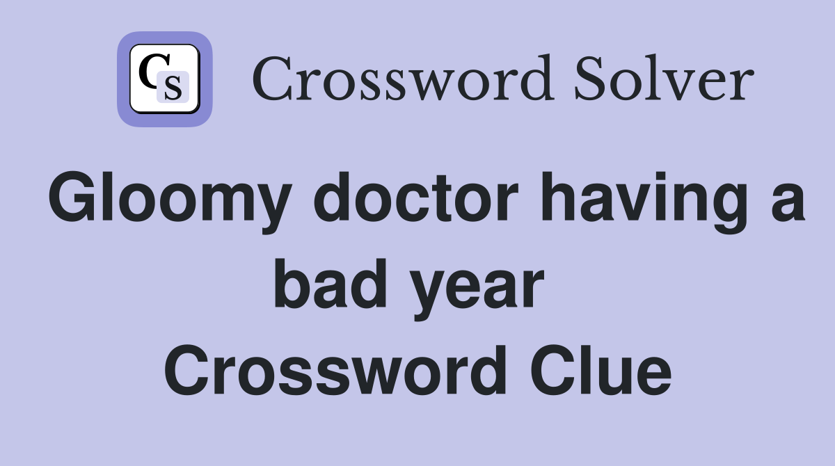 Gloomy doctor having a bad year  Crossword Clue