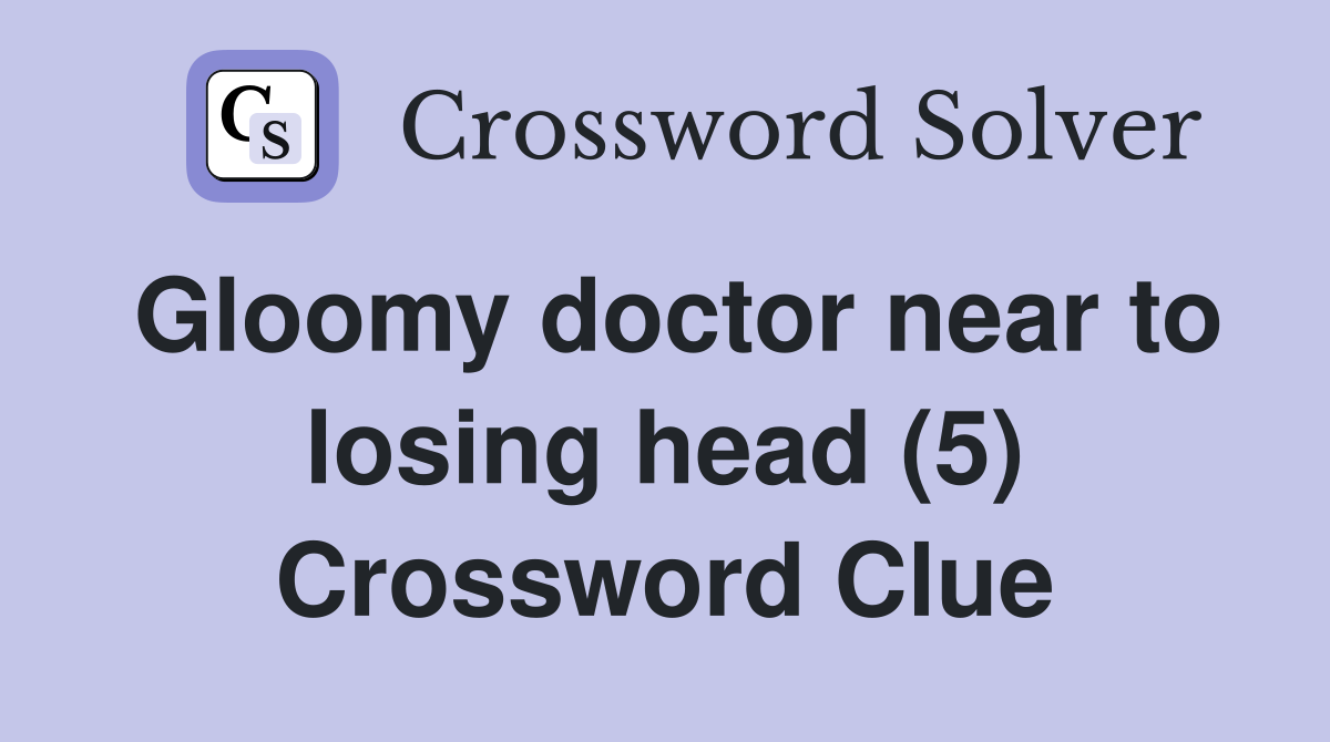 Gloomy doctor near to losing head (5) Crossword Clue