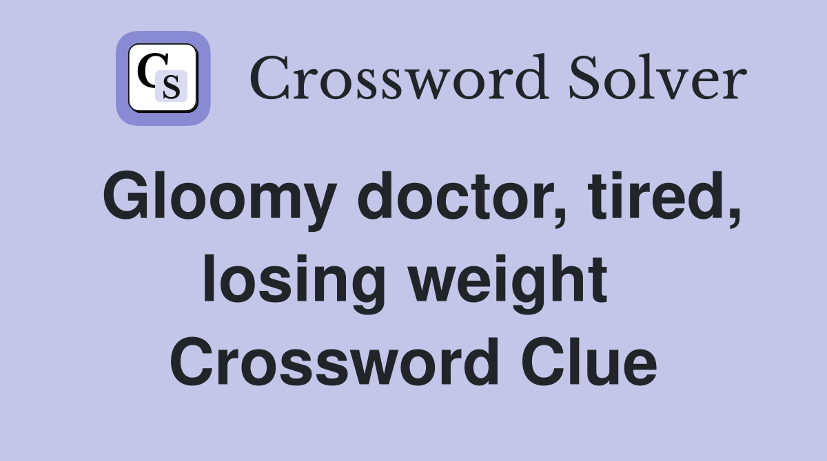 Gloomy doctor, tired, losing weight  Crossword Clue