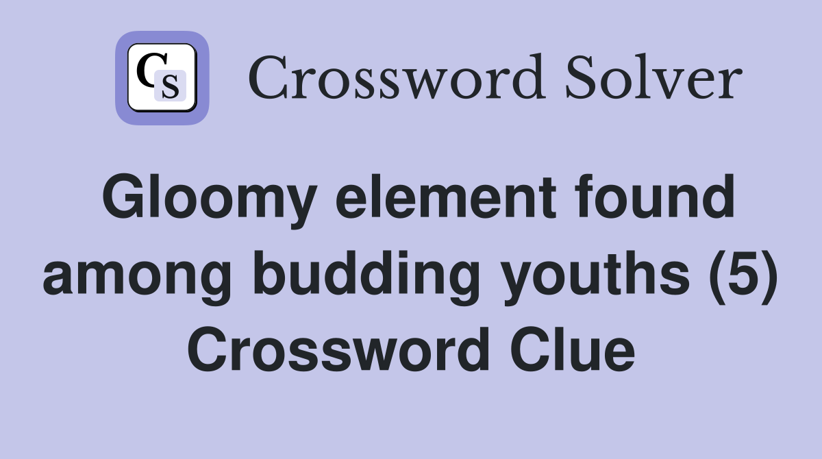 Gloomy element found among budding youths (5) Crossword Clue