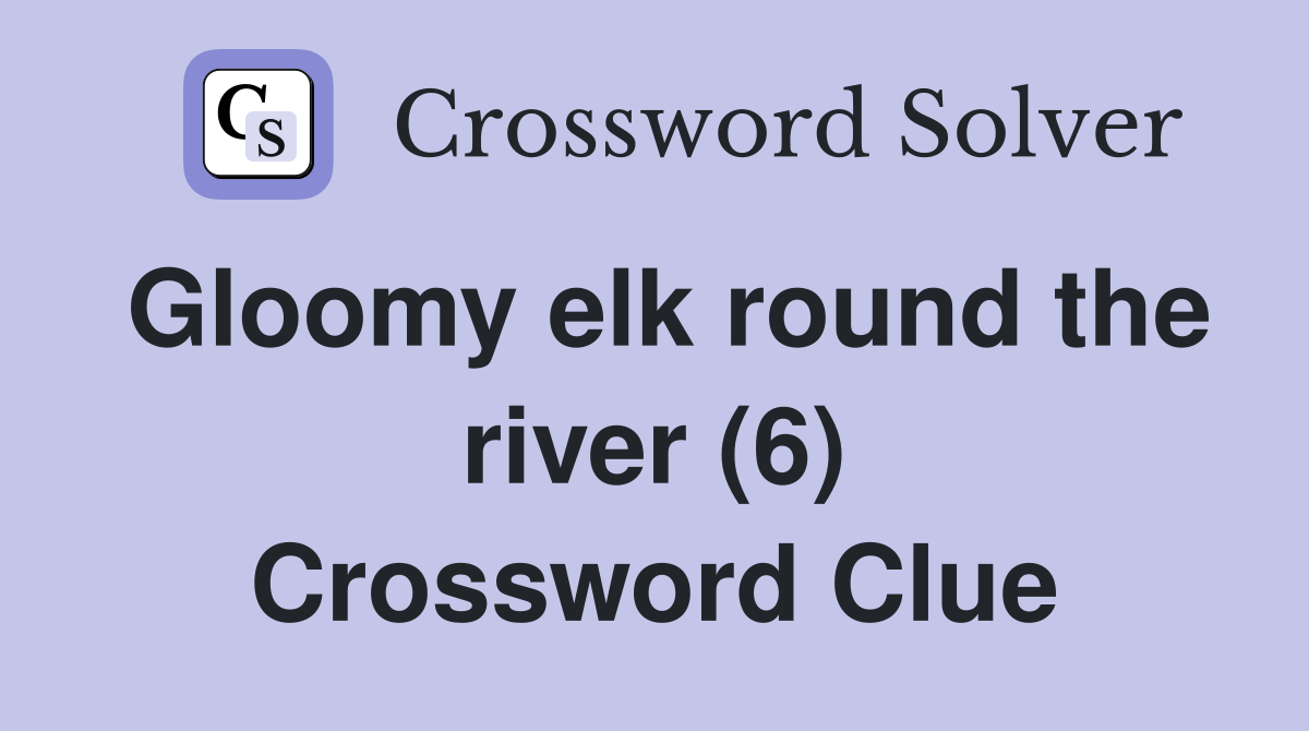 Gloomy elk round the river (6) Crossword Clue