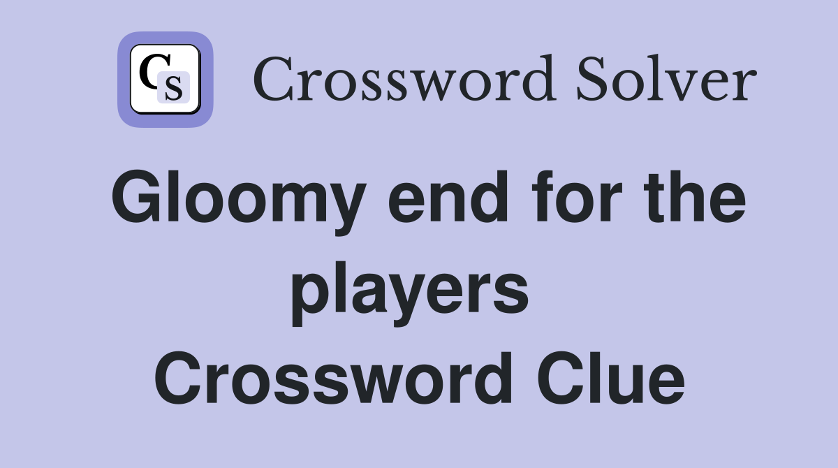 Gloomy end for the players  Crossword Clue