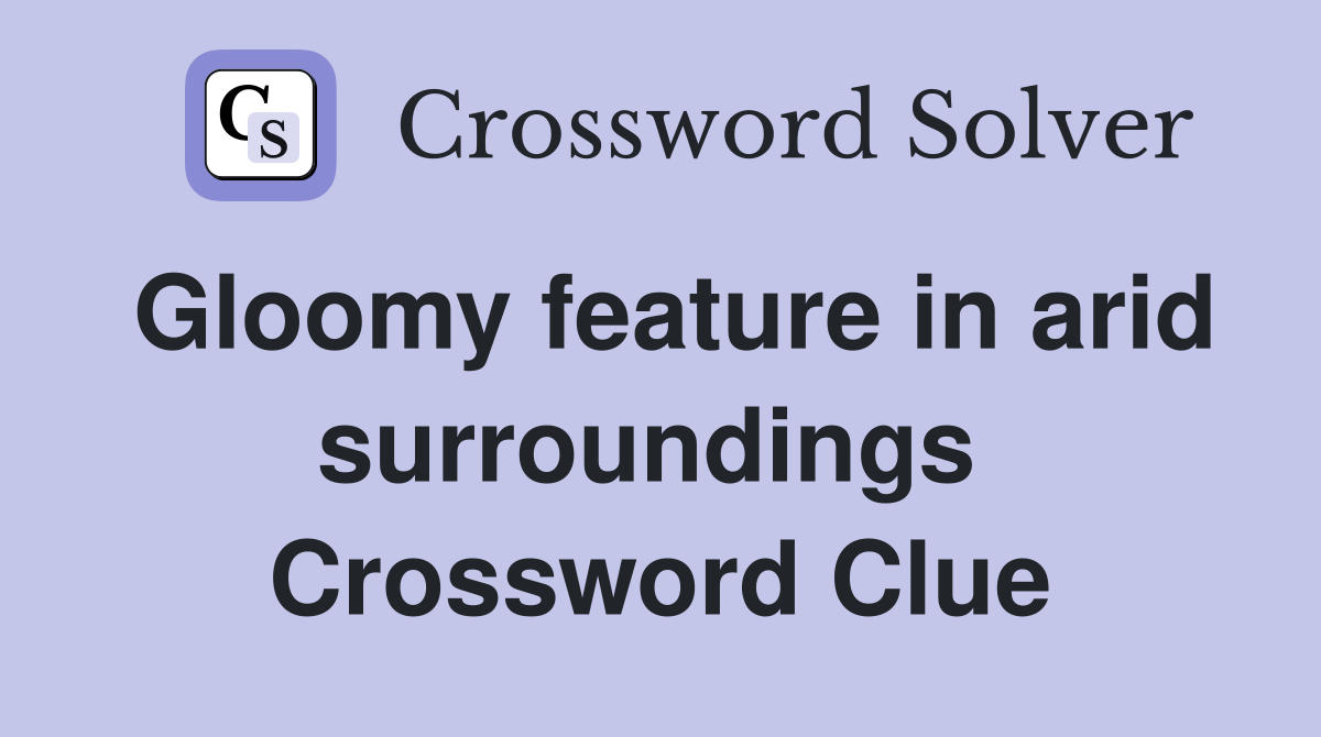 Gloomy feature in arid surroundings  Crossword Clue