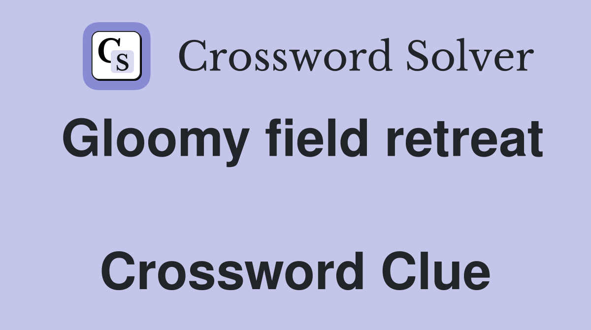 Gloomy field retreat  Crossword Clue