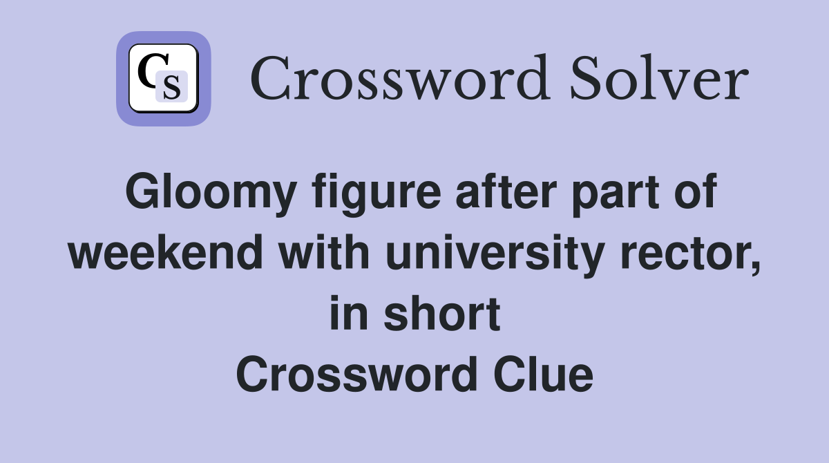 Gloomy figure after part of weekend with university rector, in short Crossword Clue