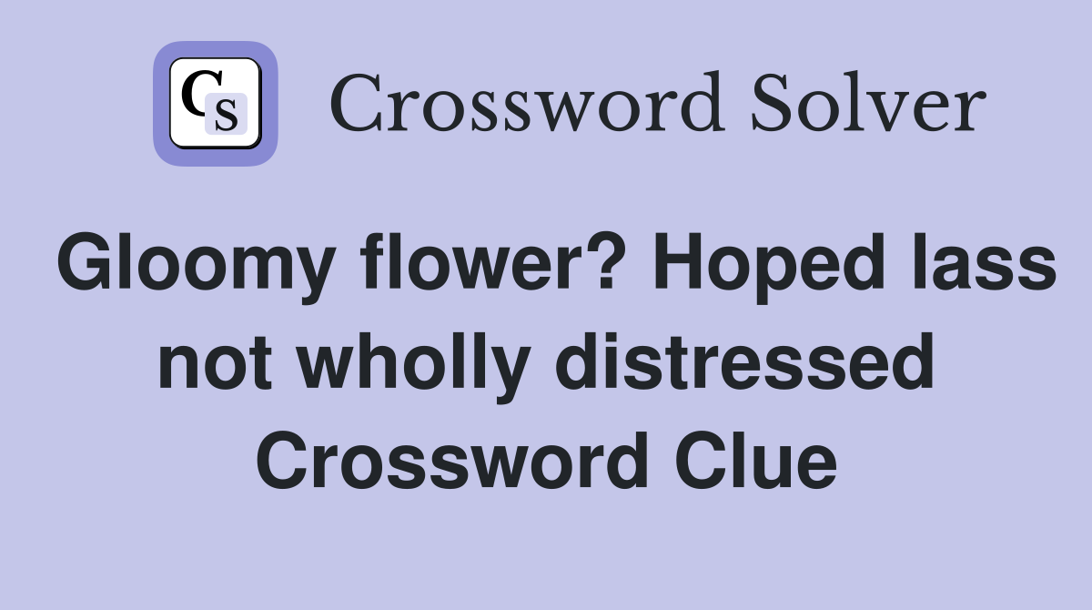 Gloomy flower? Hoped lass not wholly distressed Crossword Clue