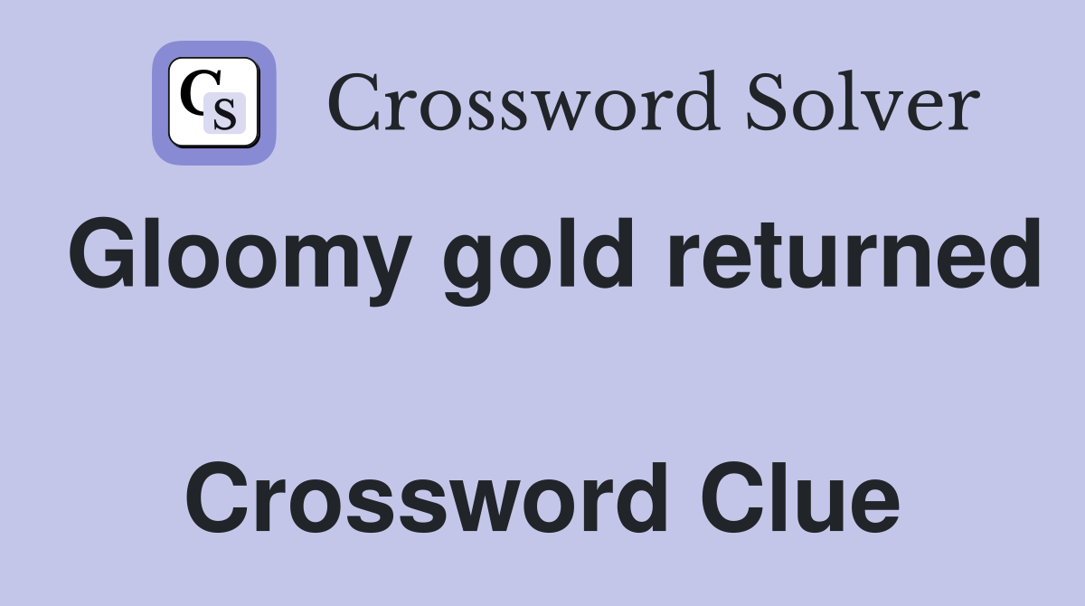 Gloomy gold returned  Crossword Clue