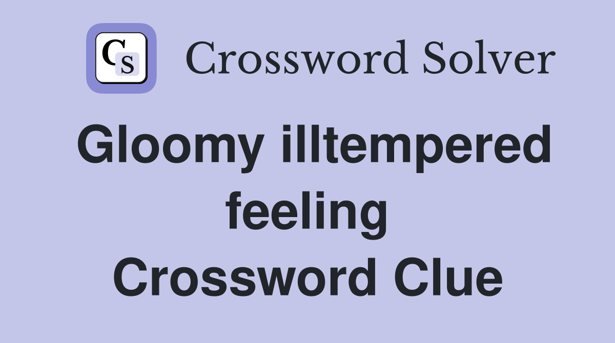 Gloomy illtempered feeling Crossword Clue
