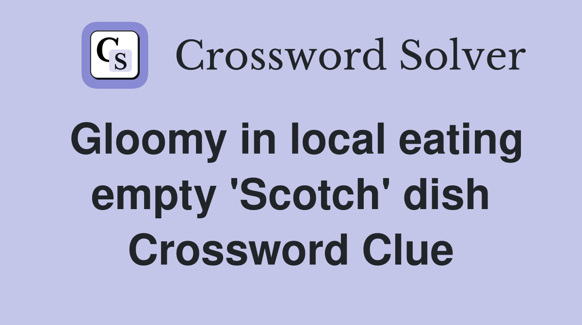Gloomy in local eating empty 'Scotch' dish Crossword Clue