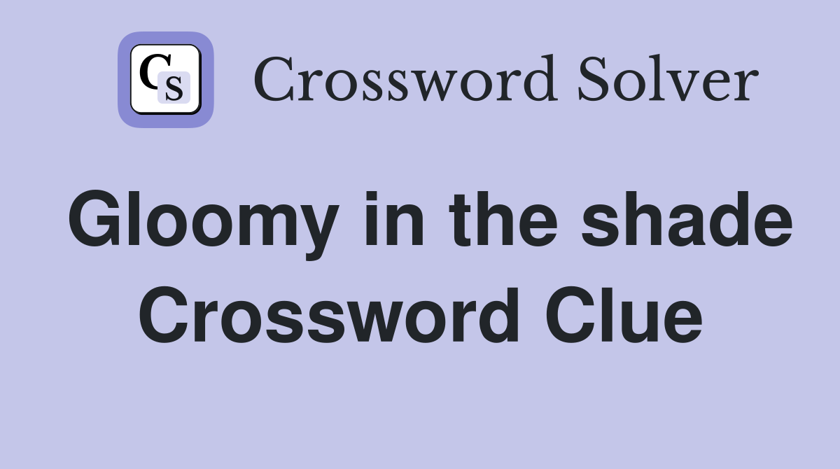 Gloomy in the shade Crossword Clue
