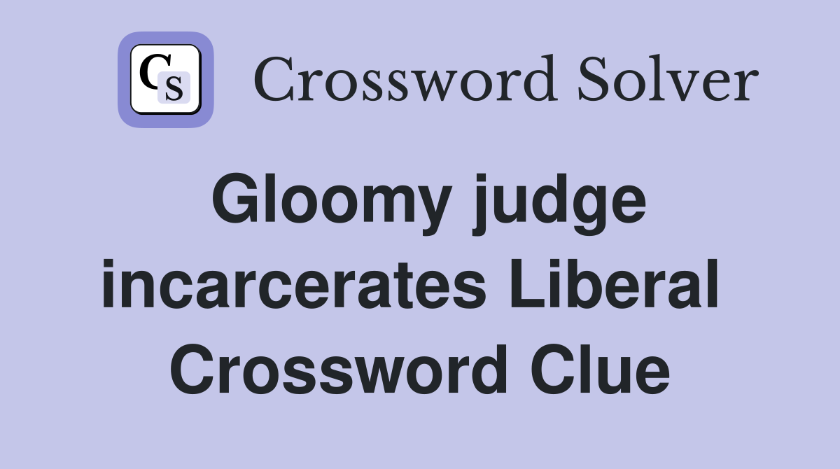 Gloomy judge incarcerates Liberal  Crossword Clue