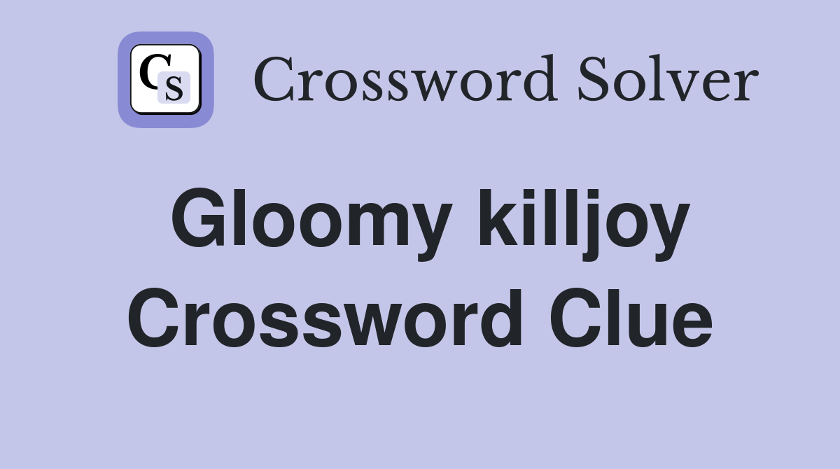 Gloomy killjoy Crossword Clue