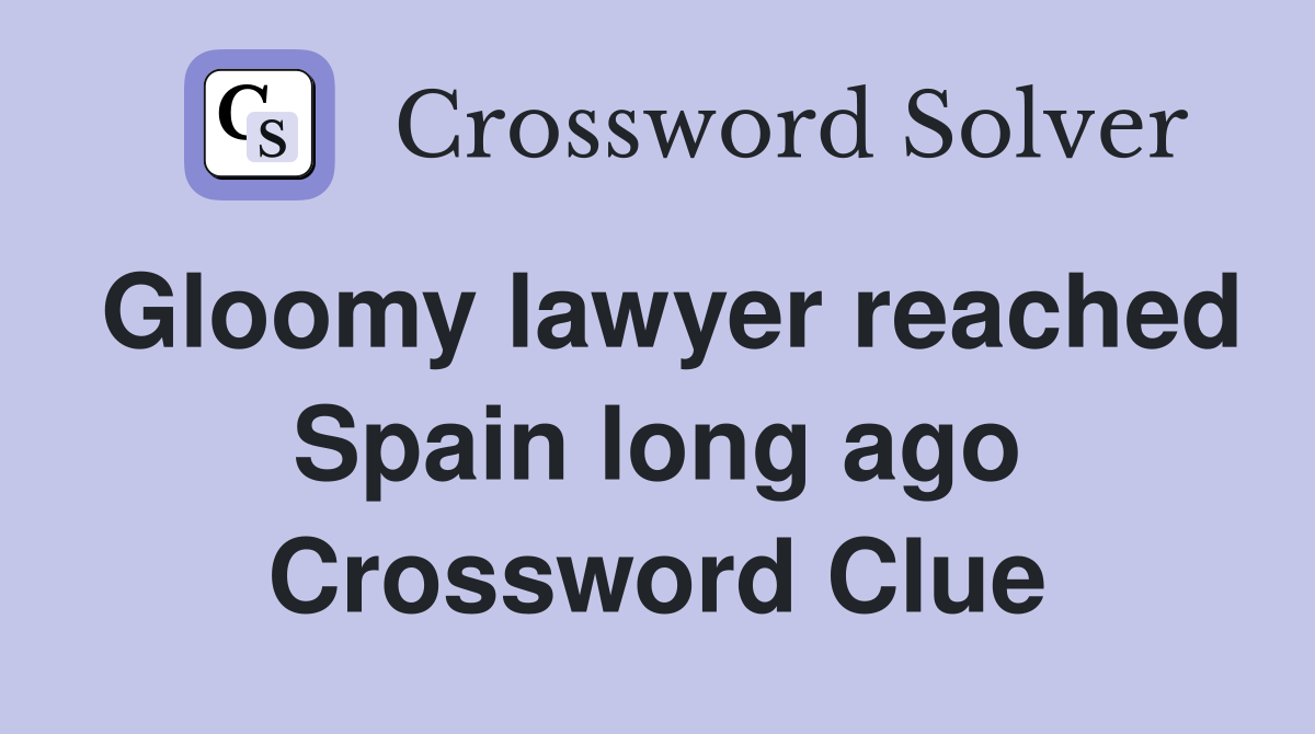 Gloomy lawyer reached Spain long ago Crossword Clue
