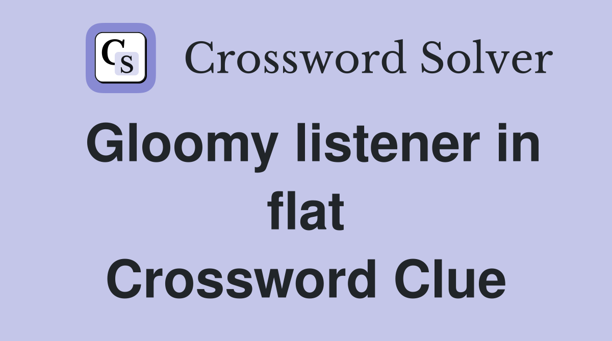 Gloomy listener in flat Crossword Clue