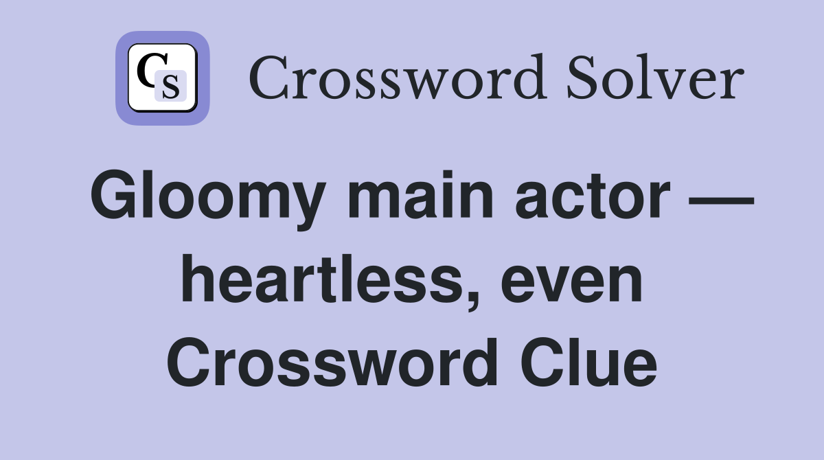 Gloomy main actor — heartless, even Crossword Clue