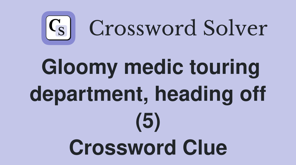 Gloomy medic touring department, heading off (5) Crossword Clue