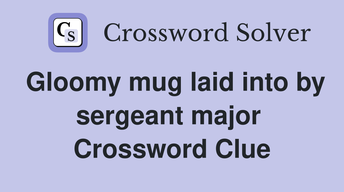 Gloomy mug laid into by sergeant major  Crossword Clue