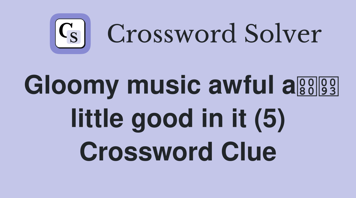 Gloomy music awful a little good in it (5) Crossword Clue