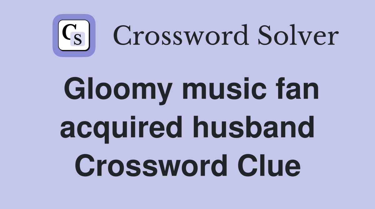 Gloomy music fan acquired husband Crossword Clue