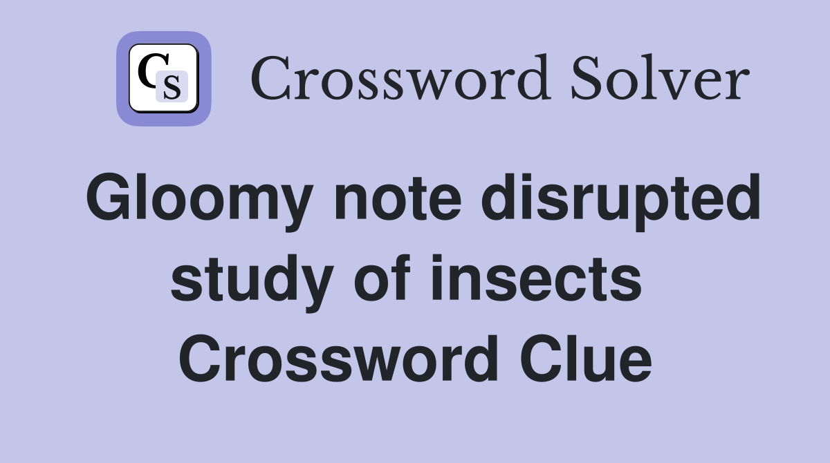 Gloomy note disrupted study of insects  Crossword Clue