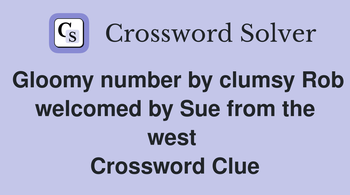 Gloomy number by clumsy Rob welcomed by Sue from the west  Crossword Clue