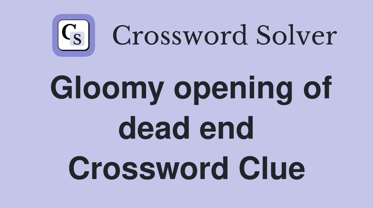 Gloomy opening of dead end Crossword Clue